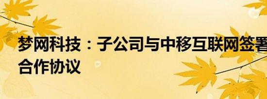 梦网科技：子公司与中移互联网签署5G产品合作协议