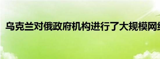 乌克兰对俄政府机构进行了大规模网络攻击