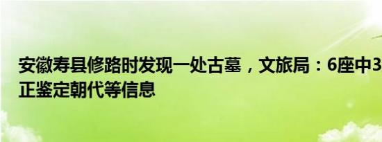 安徽寿县修路时发现一处古墓，文旅局：6座中3座被破坏，正鉴定朝代等信息