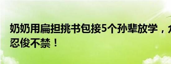 奶奶用扁担挑书包接5个孙辈放学，众人顿时忍俊不禁！