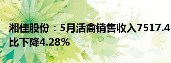 湘佳股份：5月活禽销售收入7517.41万元 同比下降4.28%