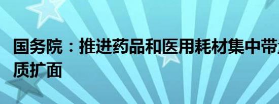 国务院：推进药品和医用耗材集中带量采购提质扩面