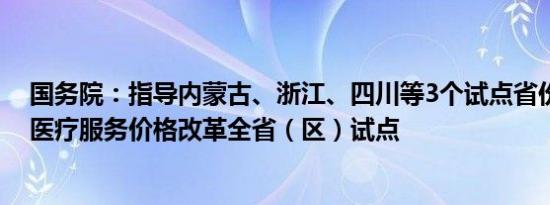 国务院：指导内蒙古、浙江、四川等3个试点省份开展深化医疗服务价格改革全省（区）试点