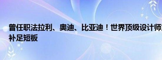 曾任职法拉利、奥迪、比亚迪！世界顶级设计师加盟小鹏：补足短板