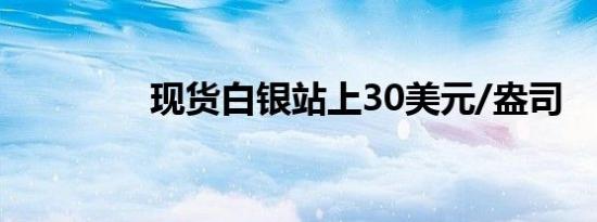 现货白银站上30美元/盎司