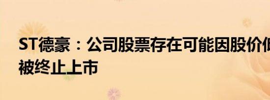 ST德豪：公司股票存在可能因股价低于面值被终止上市