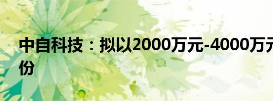 中自科技：拟以2000万元-4000万元回购股份