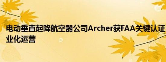 电动垂直起降航空器公司Archer获FAA关键认证，将启动商业化运营