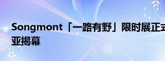 Songmont「一路有野」限时展正式于阿那亚揭幕