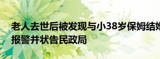 老人去世后被发现与小38岁保姆结婚，养女报警并状告民政局