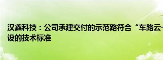 汉鑫科技：公司承建交付的示范路符合“车路云一体化”建设的技术标准