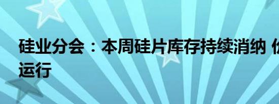 硅业分会：本周硅片库存持续消纳 价格持稳运行