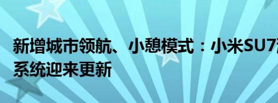 新增城市领航、小憩模式：小米SU7澎湃车机系统迎来更新