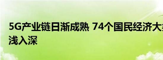 5G产业链日渐成熟 74个国民经济大类应用由浅入深