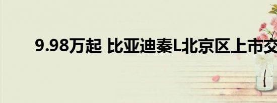 9.98万起 比亚迪秦L北京区上市交付