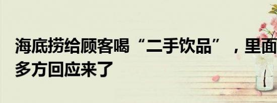 海底捞给顾客喝“二手饮品”，里面有药丸？多方回应来了