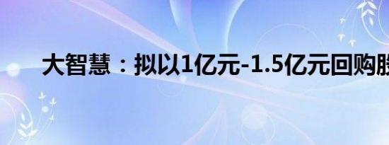 大智慧：拟以1亿元-1.5亿元回购股份