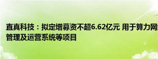 直真科技：拟定增募资不超6.62亿元 用于算力网络智能调度管理及运营系统等项目