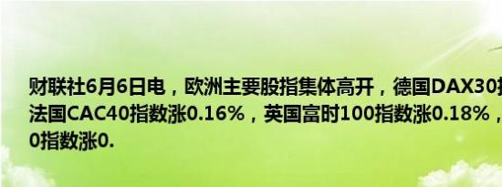 财联社6月6日电，欧洲主要股指集体高开，德国DAX30指数涨0.50%，法国CAC40指数涨0.16%，英国富时100指数涨0.18%，欧洲斯托克50指数涨0.