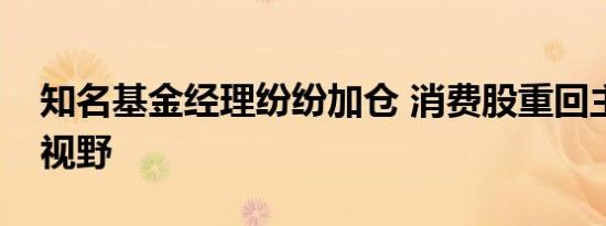 知名基金经理纷纷加仓 消费股重回主流资金视野