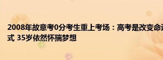 2008年故意考0分考生重上考场：高考是改变命运的最佳方式 35岁依然怀揣梦想