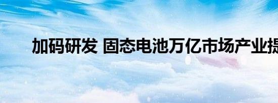 加码研发 固态电池万亿市场产业提速