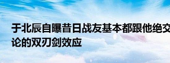 于北辰自曝昔日战友基本都跟他绝交 网络舆论的双刃剑效应