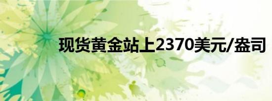 现货黄金站上2370美元/盎司