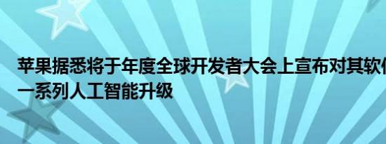 苹果据悉将于年度全球开发者大会上宣布对其软件产品进行一系列人工智能升级