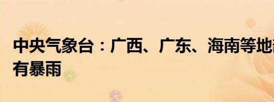 中央气象台：广西、广东、海南等地部分地区有暴雨