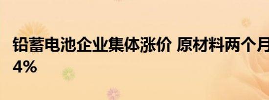 铅蓄电池企业集体涨价 原材料两个月大涨近14%