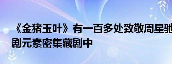 《金猪玉叶》有一百多处致敬周星驰 周氏喜剧元素密集藏剧中