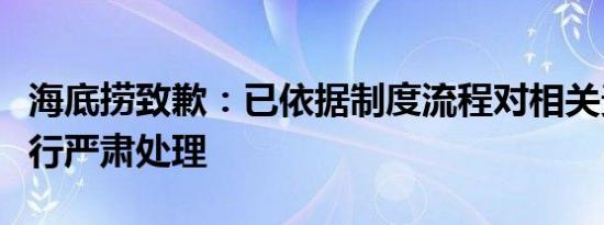 海底捞致歉：已依据制度流程对相关责任人进行严肃处理