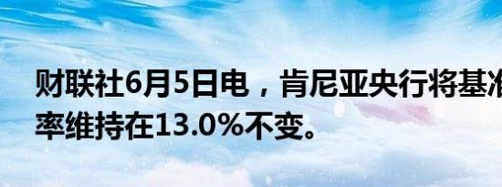 财联社6月5日电，肯尼亚央行将基准贷款利率维持在13.0%不变。