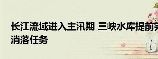 长江流域进入主汛期 三峡水库提前完成汛前消落任务