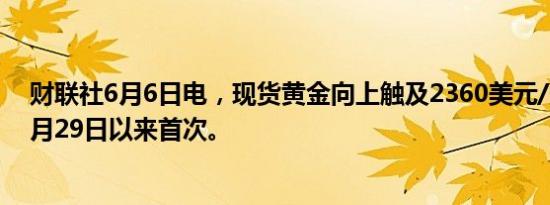 财联社6月6日电，现货黄金向上触及2360美元/盎司，为5月29日以来首次。