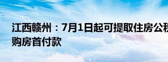 江西赣州：7月1日起可提取住房公积金支付购房首付款