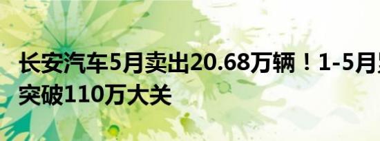 长安汽车5月卖出20.68万辆！1-5月累计销量突破110万大关