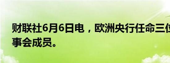 财联社6月6日电，欧洲央行任命三位新的监事会成员。