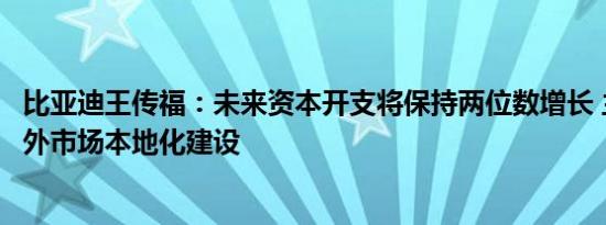 比亚迪王传福：未来资本开支将保持两位数增长 主要投资海外市场本地化建设