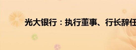 光大银行：执行董事、行长辞任