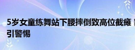 5岁女童练舞站下腰摔倒致高位截瘫 舞蹈安全引警惕