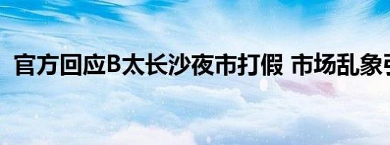 官方回应B太长沙夜市打假 市场乱象引热议