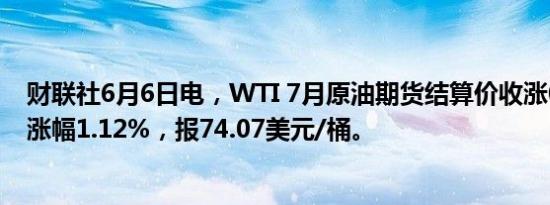 财联社6月6日电，WTI 7月原油期货结算价收涨0.82美元，涨幅1.12%，报74.07美元/桶。