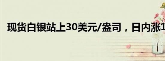 现货白银站上30美元/盎司，日内涨1.75%