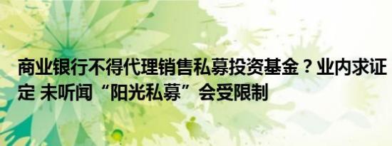 商业银行不得代理销售私募投资基金？业内求证：并非新规定 未听闻“阳光私募”会受限制