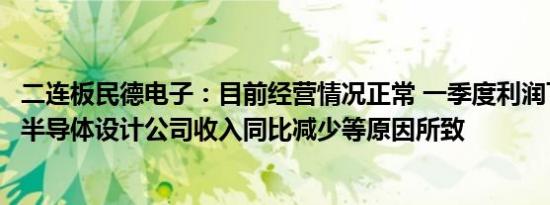 二连板民德电子：目前经营情况正常 一季度利润下降为控股半导体设计公司收入同比减少等原因所致