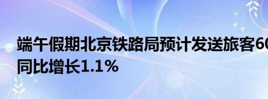 端午假期北京铁路局预计发送旅客606万人，同比增长1.1%