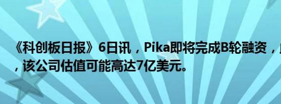 《科创板日报》6日讯，Pika即将完成B轮融资，此轮融资后，该公司估值可能高达7亿美元。