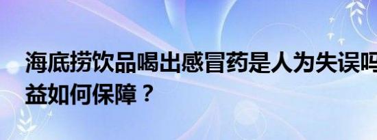 海底捞饮品喝出感冒药是人为失误吗 顾客权益如何保障？